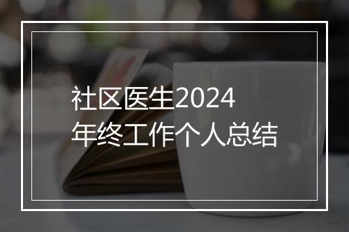 社区医生2024年终工作个人总结