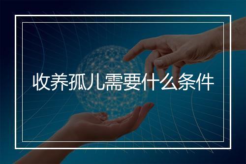 收养孤儿需要什么条件