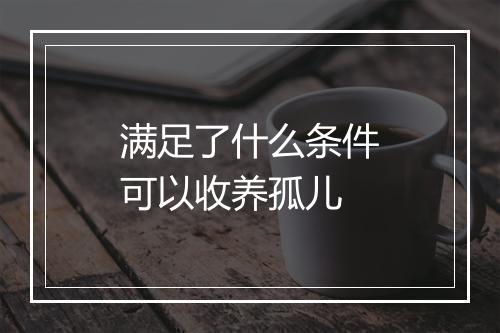 满足了什么条件可以收养孤儿
