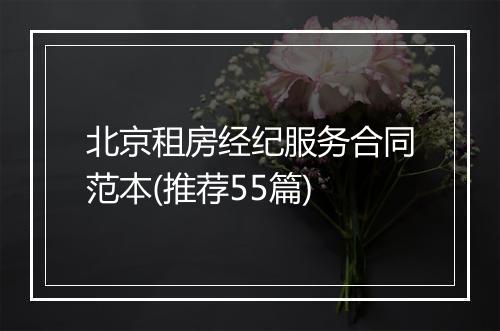 北京租房经纪服务合同范本(推荐55篇)