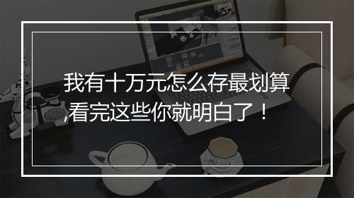 我有十万元怎么存最划算,看完这些你就明白了！