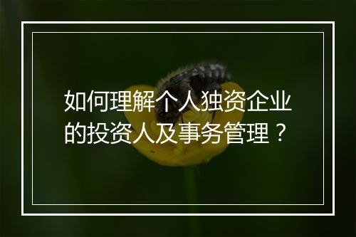 如何理解个人独资企业的投资人及事务管理？