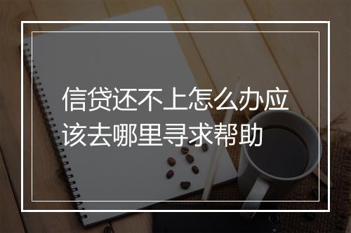 信贷还不上怎么办应该去哪里寻求帮助