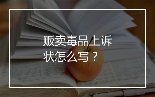 贩卖毒品上诉状怎么写？
