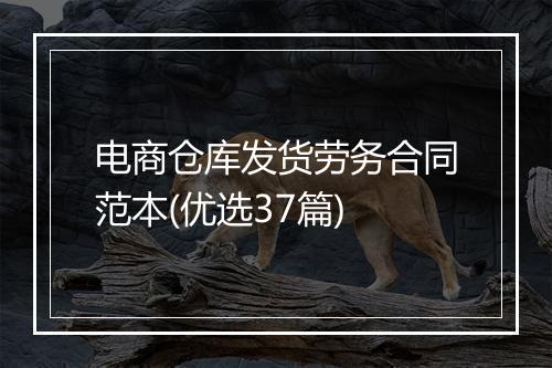 电商仓库发货劳务合同范本(优选37篇)