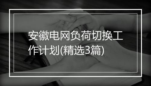 安徽电网负荷切换工作计划(精选3篇)