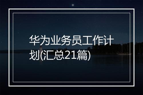 华为业务员工作计划(汇总21篇)