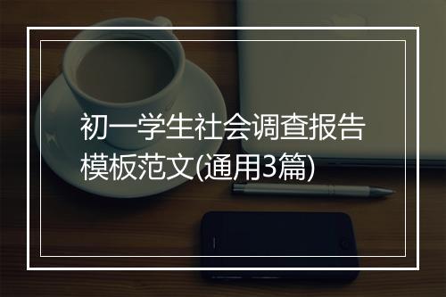 初一学生社会调查报告模板范文(通用3篇)