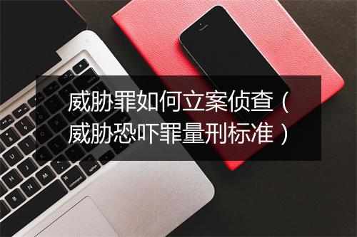 威胁罪如何立案侦查（威胁恐吓罪量刑标准）