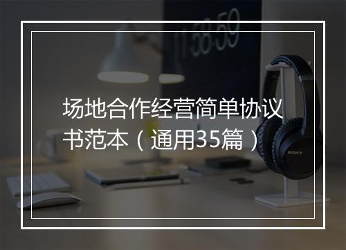 场地合作经营简单协议书范本（通用35篇）