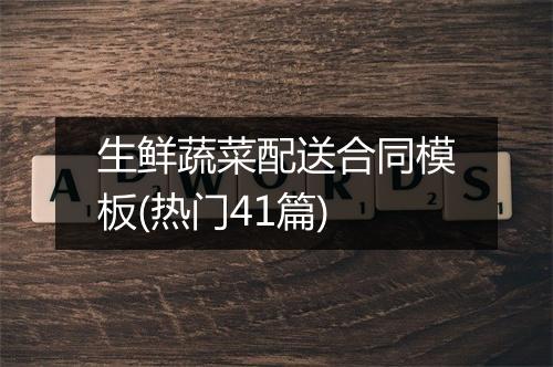 生鲜蔬菜配送合同模板(热门41篇)