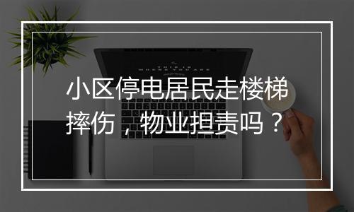 小区停电居民走楼梯摔伤，物业担责吗？