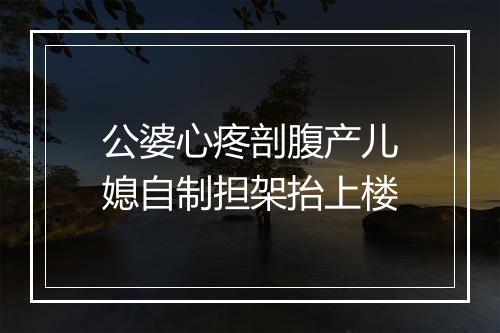 公婆心疼剖腹产儿媳自制担架抬上楼