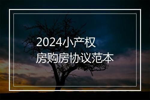 2024小产权房购房协议范本