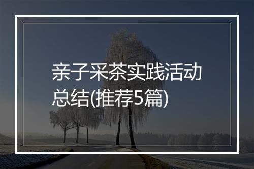 亲子采茶实践活动总结(推荐5篇)