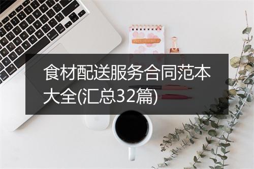 食材配送服务合同范本大全(汇总32篇)