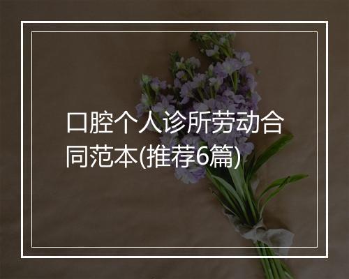 口腔个人诊所劳动合同范本(推荐6篇)