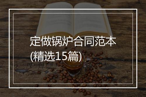 定做锅炉合同范本(精选15篇)