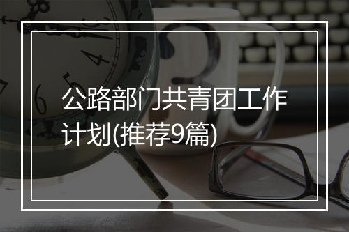 公路部门共青团工作计划(推荐9篇)