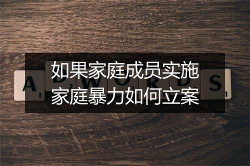 如果家庭成员实施家庭暴力如何立案