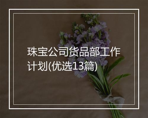 珠宝公司货品部工作计划(优选13篇)
