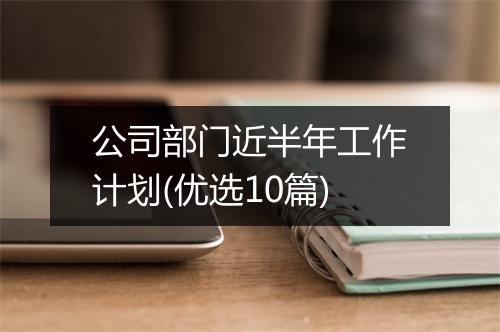 公司部门近半年工作计划(优选10篇)