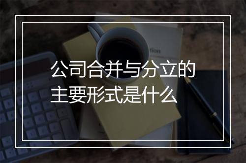 公司合并与分立的主要形式是什么