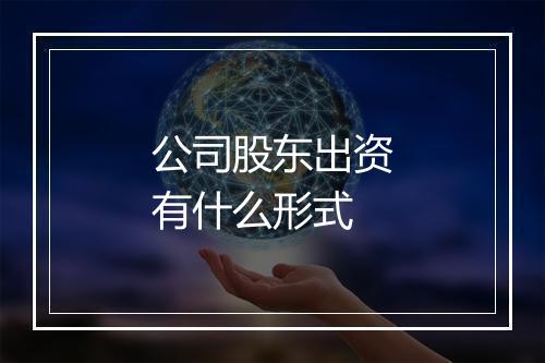 公司股东出资有什么形式