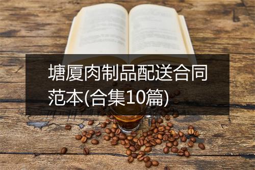 塘厦肉制品配送合同范本(合集10篇)