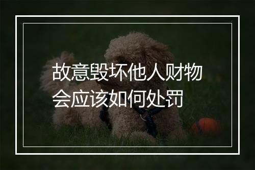 故意毁坏他人财物会应该如何处罚