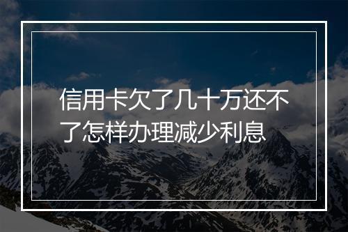信用卡欠了几十万还不了怎样办理减少利息