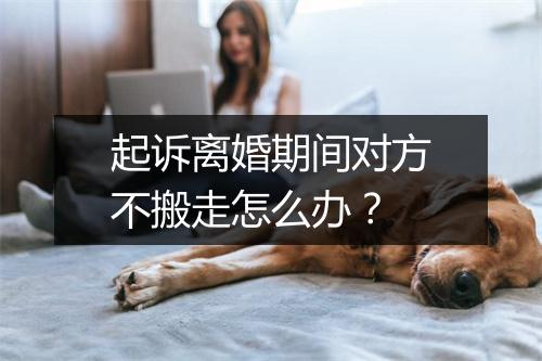 起诉离婚期间对方不搬走怎么办？