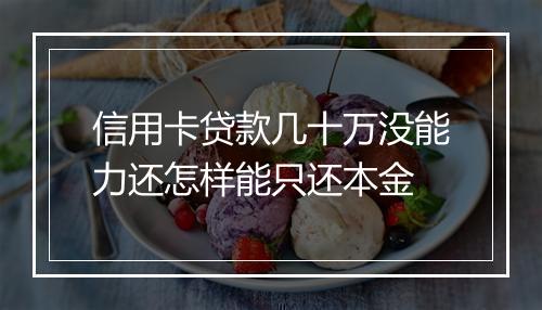 信用卡贷款几十万没能力还怎样能只还本金