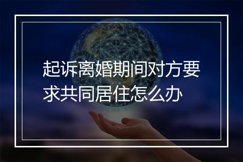 起诉离婚期间对方要求共同居住怎么办