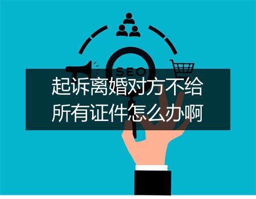 起诉离婚对方不给所有证件怎么办啊