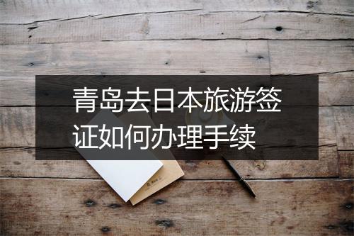 青岛去日本旅游签证如何办理手续