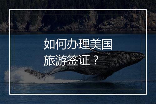 如何办理美国旅游签证？