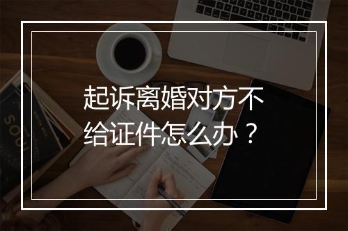 起诉离婚对方不给证件怎么办？