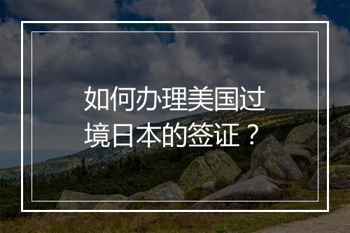 如何办理美国过境日本的签证？