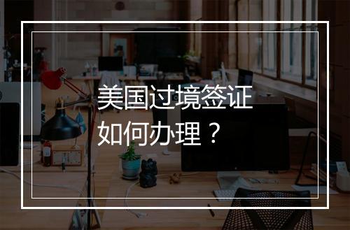 美国过境签证如何办理？