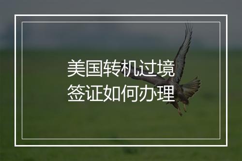 美国转机过境签证如何办理