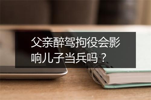 父亲醉驾拘役会影响儿子当兵吗？