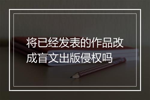 将已经发表的作品改成盲文出版侵权吗