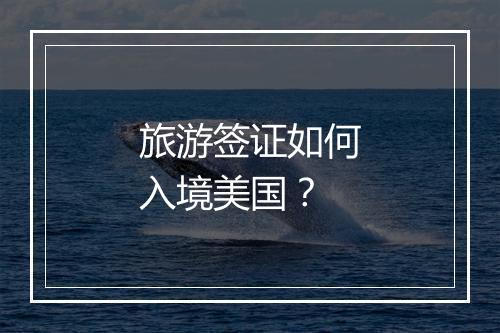 旅游签证如何入境美国？