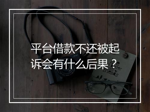 平台借款不还被起诉会有什么后果？