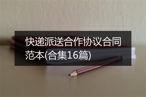 快递派送合作协议合同范本(合集16篇)