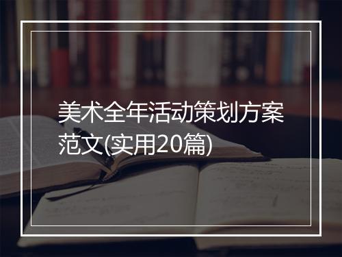 美术全年活动策划方案范文(实用20篇)
