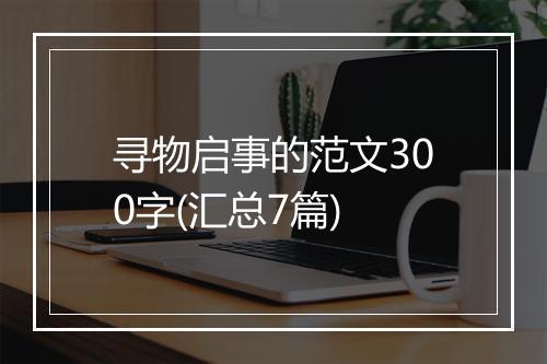 寻物启事的范文300字(汇总7篇)