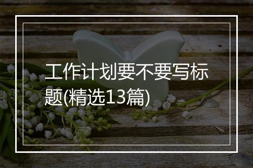 工作计划要不要写标题(精选13篇)