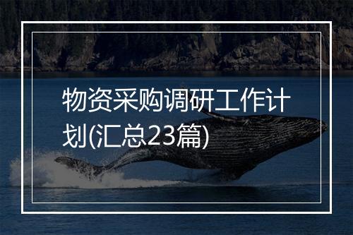 物资采购调研工作计划(汇总23篇)